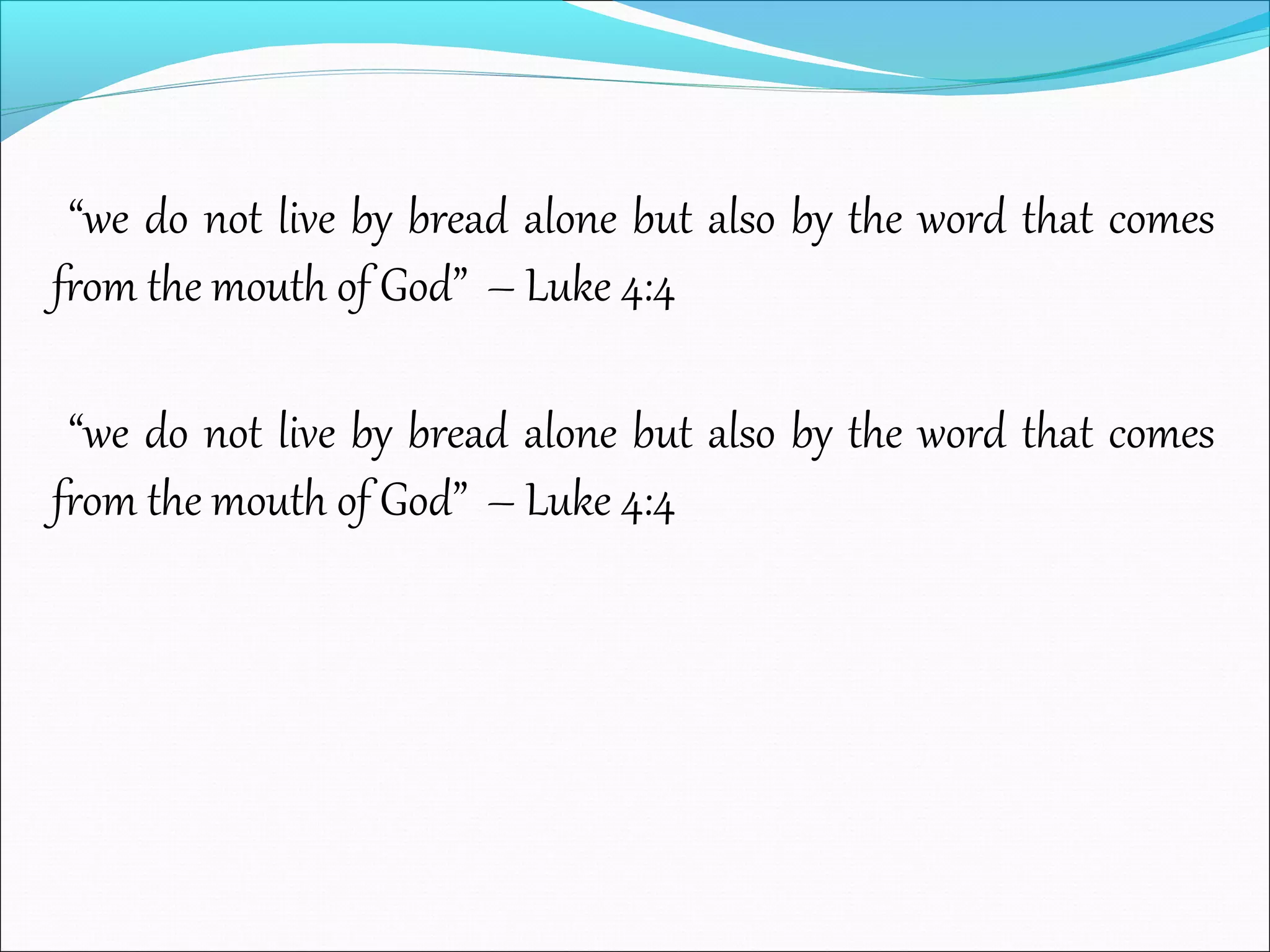 “we do not live by bread alone but also by the word that comes
from the mouth of God” – Luke 4:4
“we do not live by bread alone but also by the word that comes
from the mouth of God” – Luke 4:4