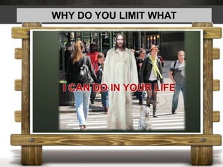 WHY DO YOU LIMIT WHAT
I CAN DO IN YOUR LIFE
 