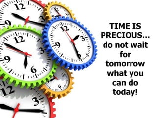 TIME IS
PRECIOUS…
do not wait
for
tomorrow
what you
can do
today!
 