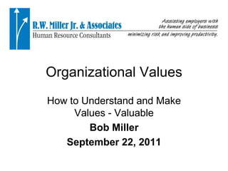 Organizational Values How to Understand and Make Values - Valuable Bob Miller September 22, 2011 