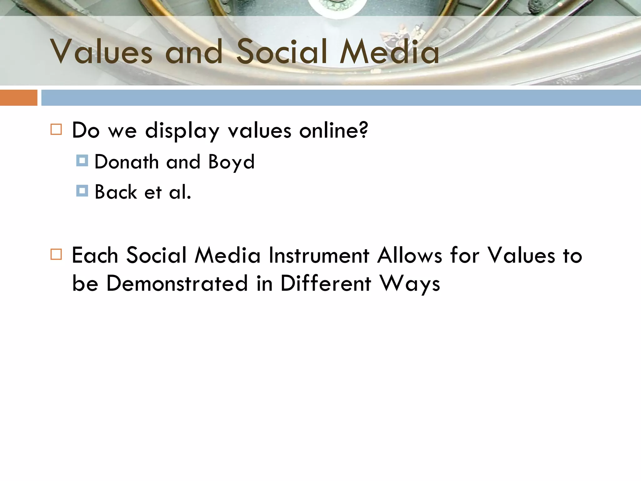 Values and Social Media Do we display values online? Donath and Boyd Back et al. Each Social Media Instrument Allows for Values to be Demonstrated in Different Ways 