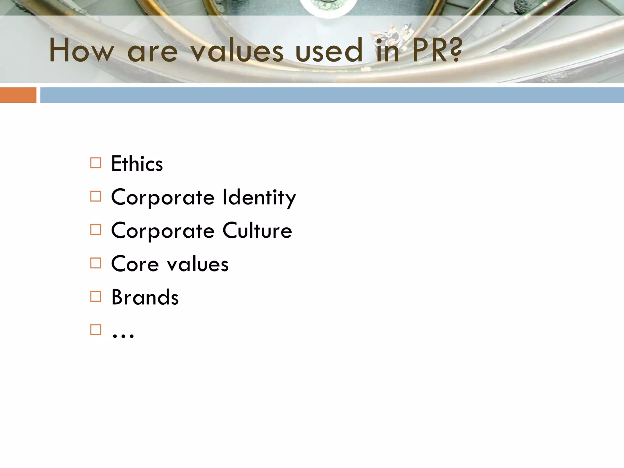 How are values used in PR? Ethics Corporate Identity Corporate Culture Core values Brands  … 