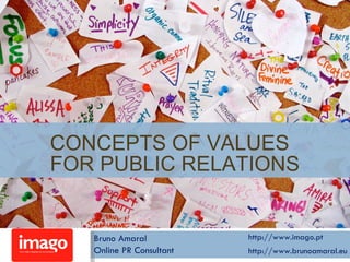 CONCEPTS OF VALUES FOR PUBLIC RELATIONS Bruno Amaral Online PR Consultant http://www.imago.pt http://www.brunoamaral.eu 