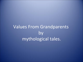 Values From Grandparents
           by
    mythological tales.
 