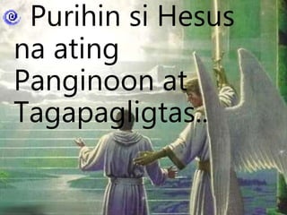 Purihin si Hesus
na ating
Panginoon at
Tagapagligtas..
 