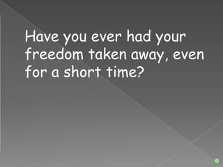 Have you ever had your
freedom taken away, even
for a short time?
 