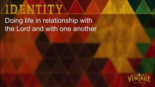 Doing life in relationship with
the Lord and with one another
 