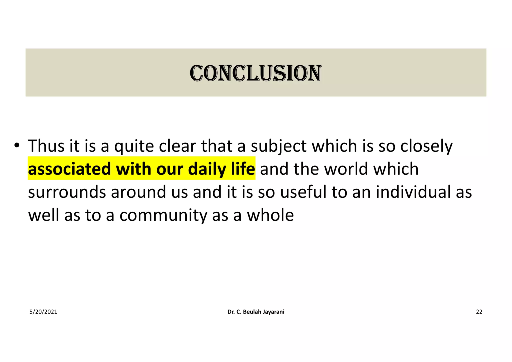 concLUSIon
• Thus it is a quite clear that a subject which is so closely
associated with our daily life and the world which
surrounds around us and it is so useful to an individual as
well as to a community as a whole
5/20/2021 Dr. C. Beulah Jayarani 22
 