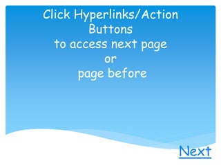 Click Hyperlinks/Action
Buttons
to access next page
or
page before
.
Next
 