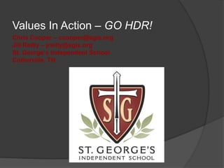 Values In Action – GO HDR! Chris Cooper – ccooper@sgis.orgJill Reilly – jreilly@sgis.orgSt. George’s Independent SchoolCollierville, TN 