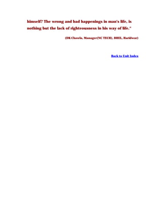himself? The wrong and bad happenings in man's life, is
nothing but the lack of righteousness in his way of life."
(DK Chawla, Manager(NC TECH), BHEL, Haridwar)
Back to Unit Index
 