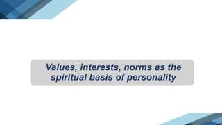 Values, interests, norms as the
spiritual basis of personality
 