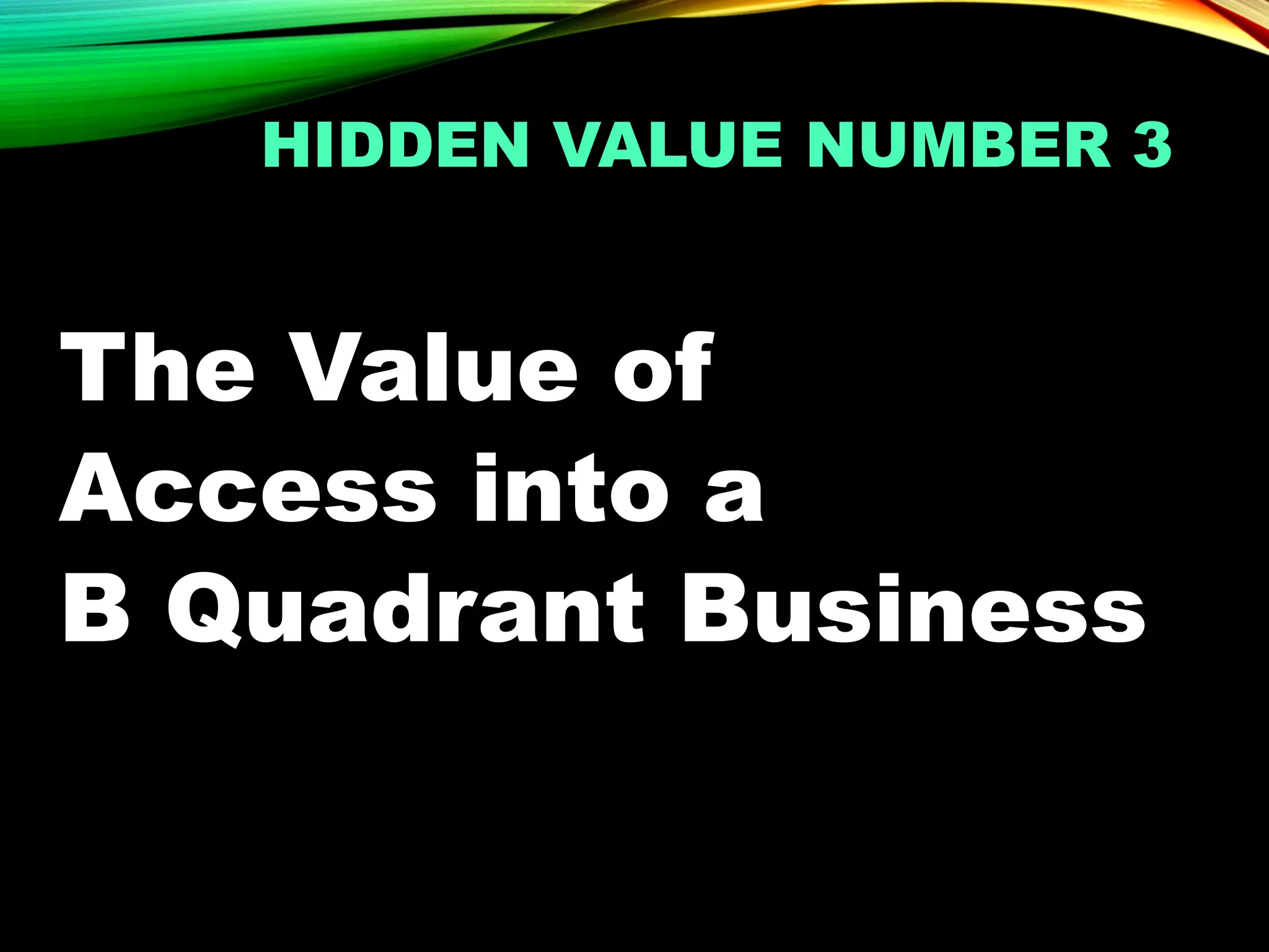 HIDDEN VALUE NUMBER 3
The Value of
Access into a
B Quadrant Business
 