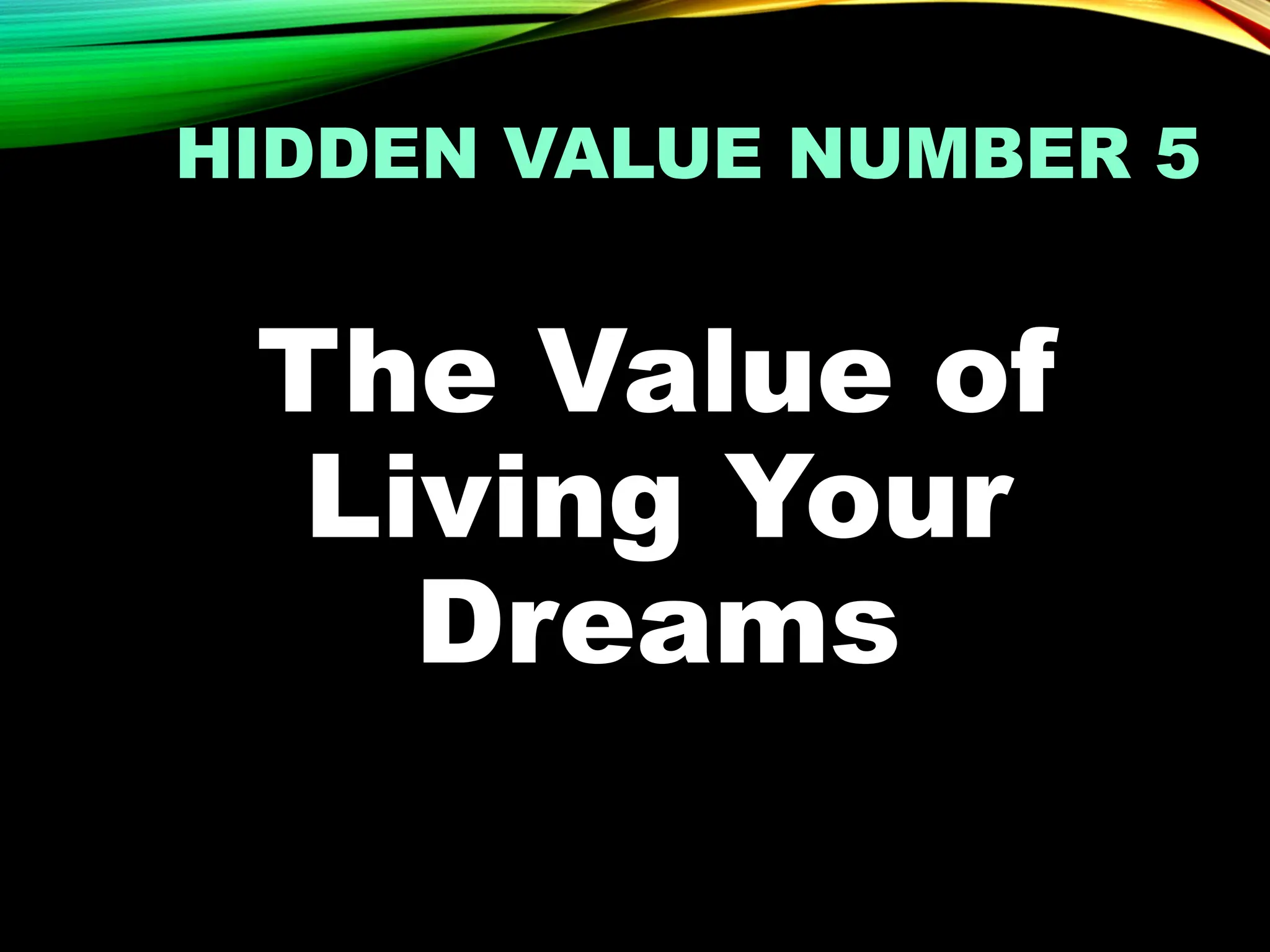 HIDDEN VALUE NUMBER 5
The Value of
Living Your
Dreams
 