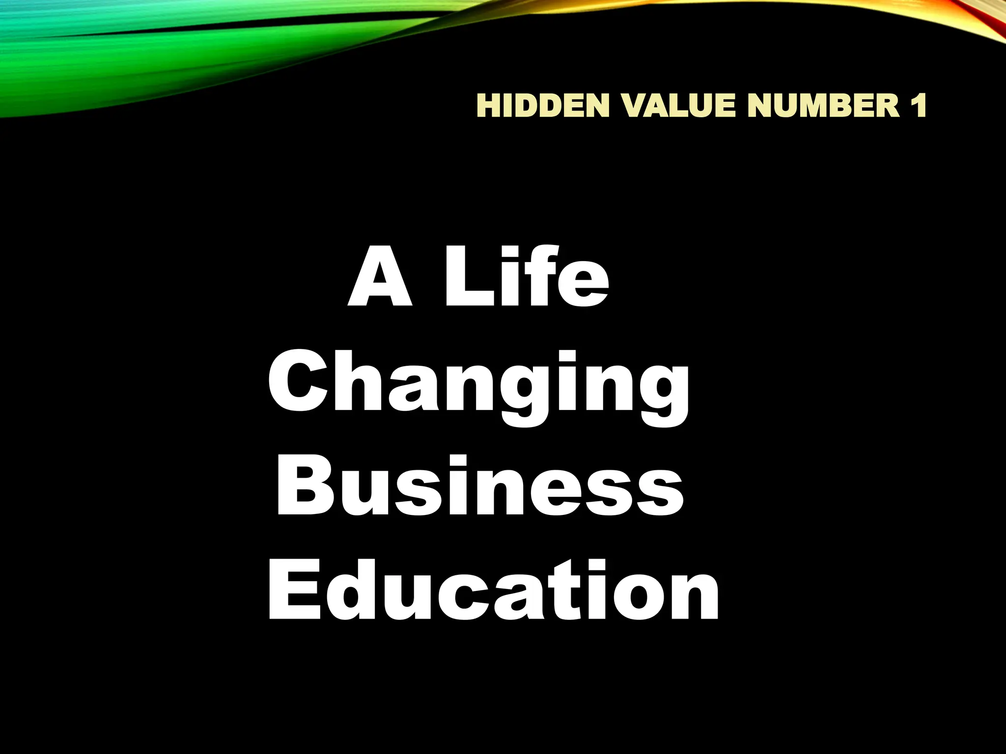 HIDDEN VALUE NUMBER 1
A Life
Changing
Business
Education
 