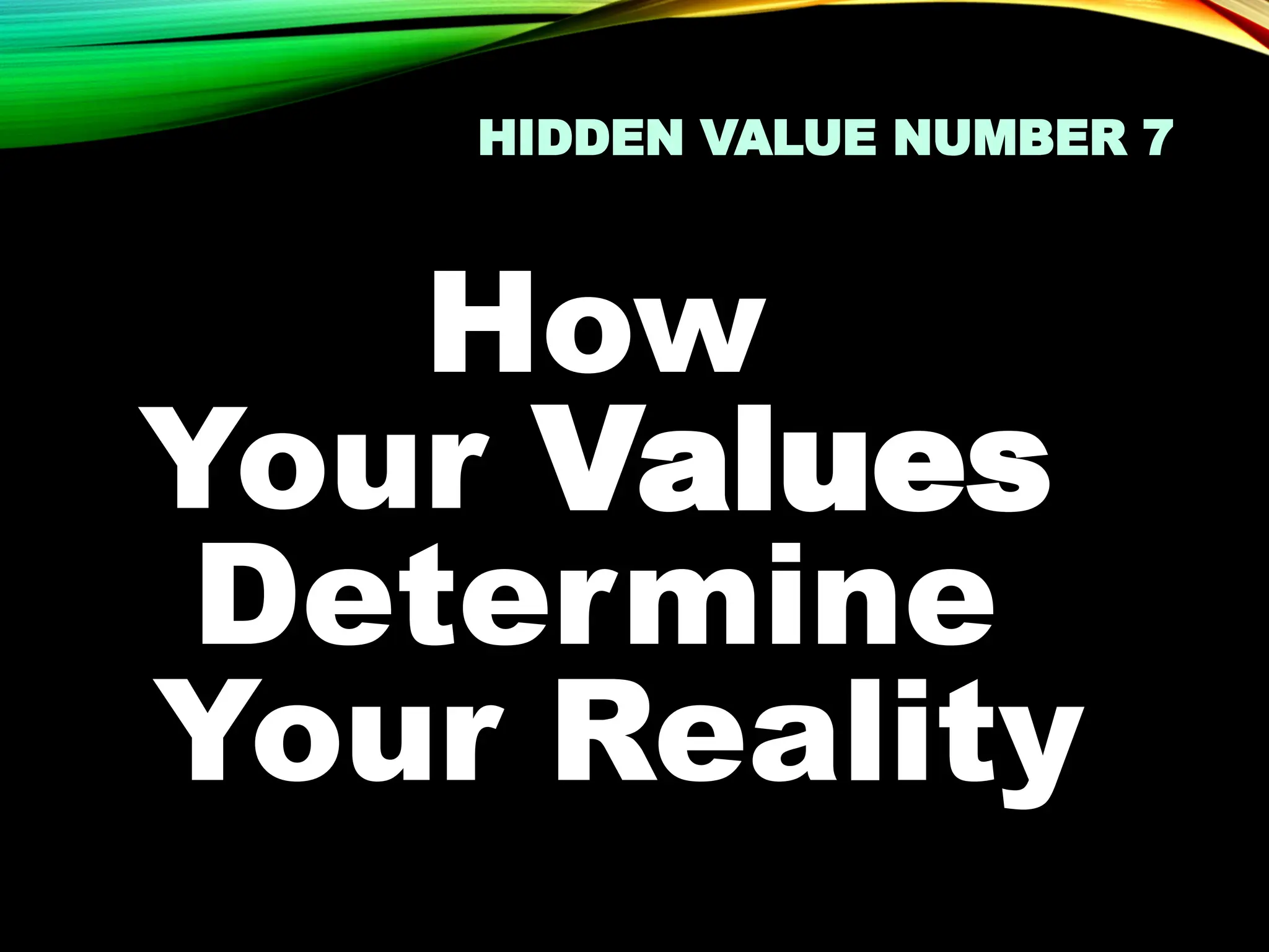 HIDDEN VALUE NUMBER 7
How
Your Values
Determine
Your Reality
 