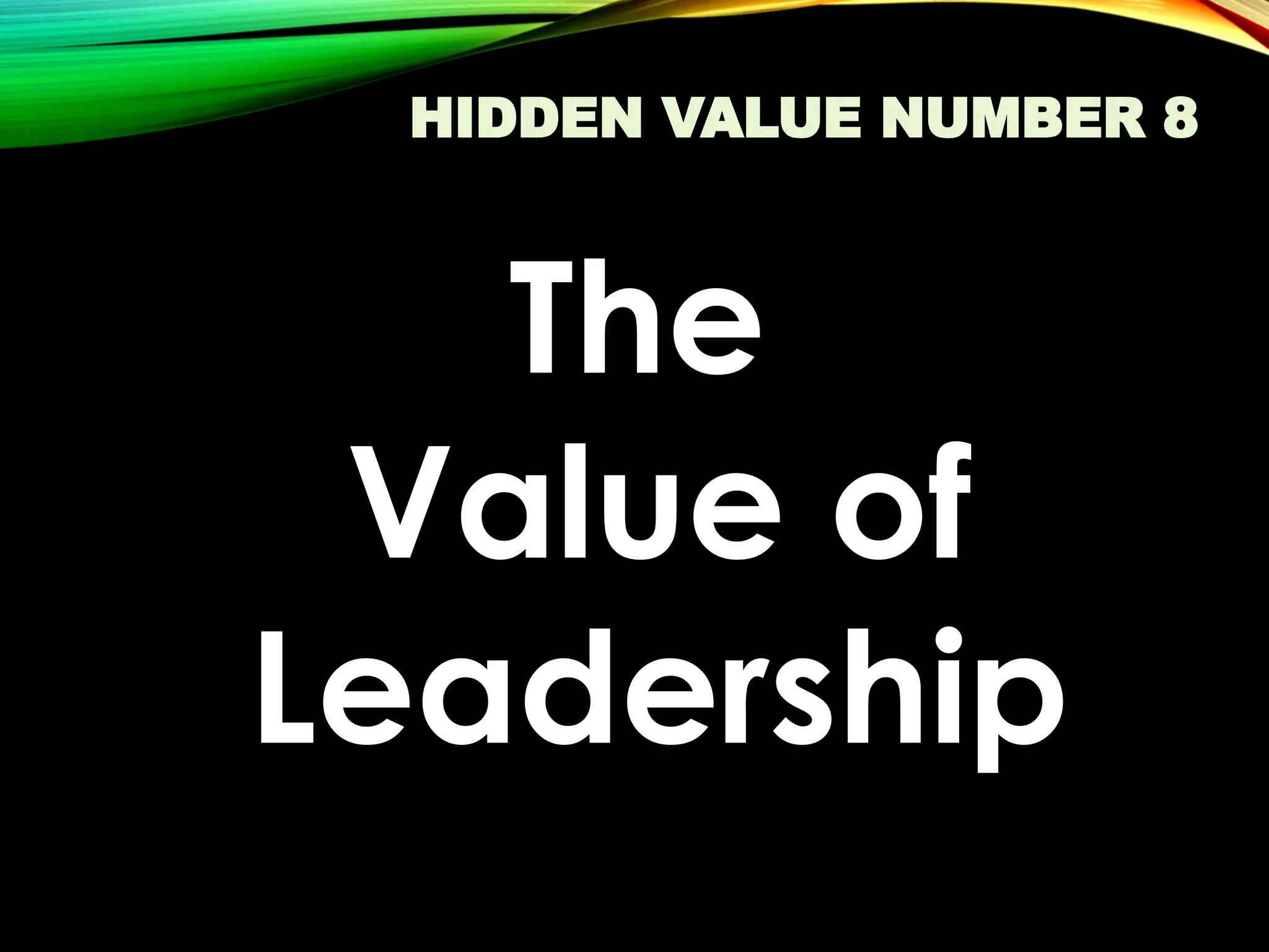 HIDDEN VALUE NUMBER 8
The
Value of
Leadership
 