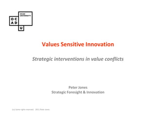 Values Sensitive Innovation
                                          PAIN CONSULT

                       StrategicConcept design workshop conflicts
                                 interventions in value




                                                         Peter Jones
                                              Strategic Foresight & Innovation



(cc) Some rights reserved. 2011 Peter Jones
 