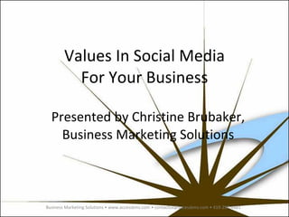 Values In Social Media For Your Business Presented by Christine Brubaker, Business Marketing Solutions Business Marketing Solutions • www.accessbms.com • contactus@accessbms.com • 419-297-4481 