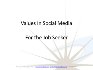 Values In Social Media For the Job Seeker Business Marketing Solutions • www.accessbms.com • contactus@accessbms.com • 419-297-4481 