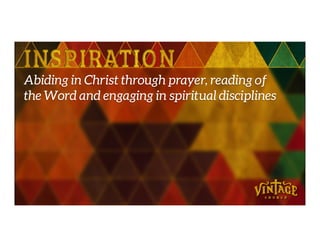 Abiding in Christ through prayer, reading of
the Word and engaging in spiritual disciplines
 