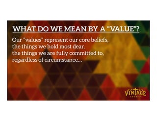 WHAT DO WE MEAN BY A “VALUE”?
Our “values” represent our core beliefs,
the things we hold most dear,
the things we are fully committed to,
regardless of circumstance…regardless of circumstance…
 