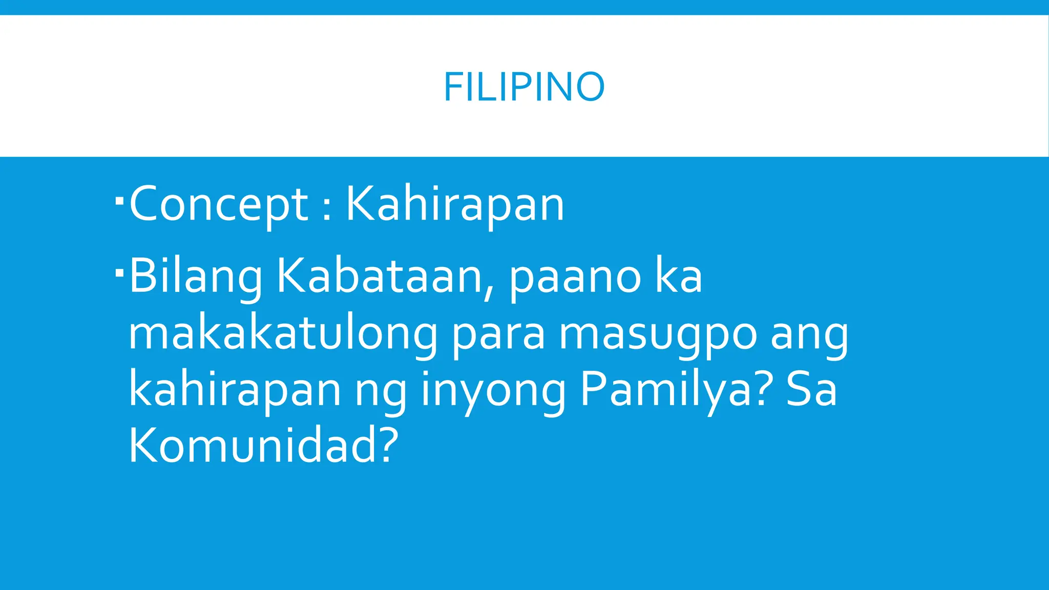 FILIPINO
Concept : Kahirapan
Bilang Kabataan, paano ka
makakatulong para masugpo ang
kahirapan ng inyong Pamilya? Sa
Komunidad?
 
