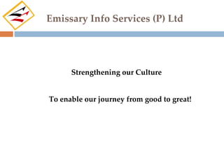 Emissary Info Services (P) Ltd




      Strengthening our Culture


To enable our journey from good to great!
 