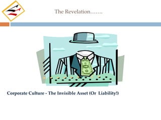 The Revelation…….




Corporate Culture - The Invisible Asset (Or Liability!)
 