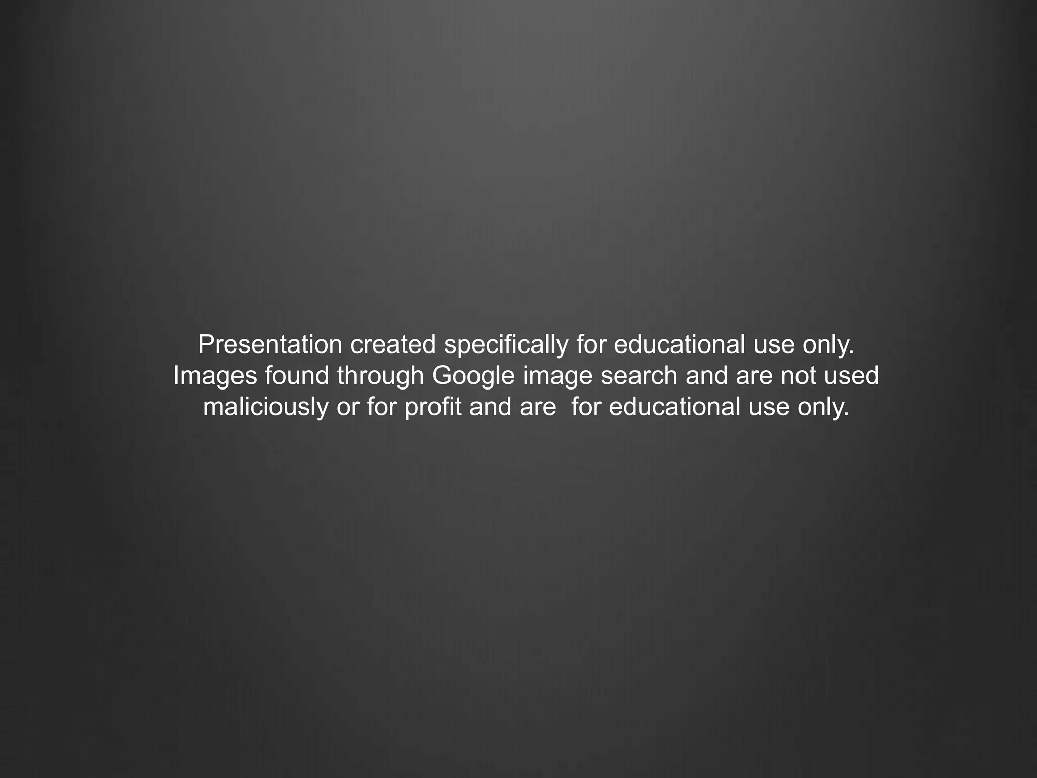 Presentation created specifically for educational use only.
Images found through Google image search and are not used
maliciously or for profit and are for educational use only.
 