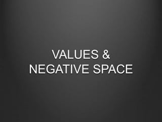VALUES &
NEGATIVE SPACE
 