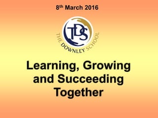 8th March 2016
Learning, Growing
and Succeeding
Together
 