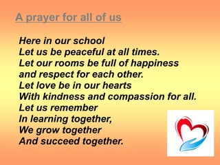 Here in our school
Let us be peaceful at all times.
Let our rooms be full of happiness
and respect for each other.
Let lov...