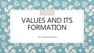VALUES AND ITS
FORMATION
- Dr. Karishma Chaudhary
 