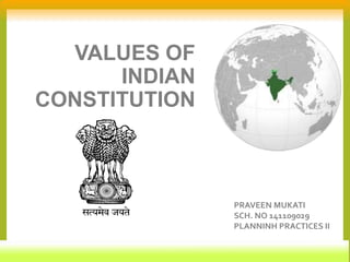 VALUES OF
INDIAN
CONSTITUTION
1
PRAVEEN MUKATI
SCH. NO 141109029
PLANNINH PRACTICES II
 