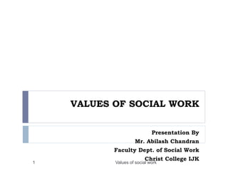 VALUES OF SOCIAL WORK
Presentation By
Mr. Abilash Chandran
Faculty Dept. of Social Work
Christ College IJK
Values of social work1
 