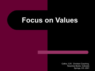 Collins, G.R. Christian Coaching.
Navpress Books. Colorado
Springs, CO. 2001
Focus on Values
 