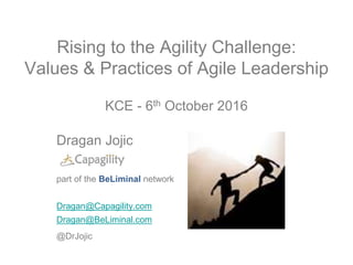 Rising to the Agility Challenge:
Values & Practices of Agile Leadership
KCE - 6th October 2016
Dragan Jojic
part of the BeLiminal network
Dragan@Capagility.com
Dragan@BeLiminal.com
@DrJojic
 