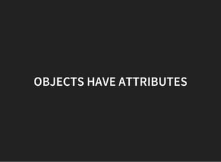 OBJECTS HAVE ATTRIBUTES
 