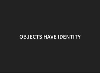OBJECTS HAVE IDENTITY
 