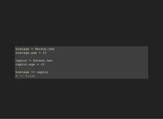 hostage = Person.new
hostage.age = 40
captor = Person.new
captor.age = 40
hostage == captor
# => false
 
