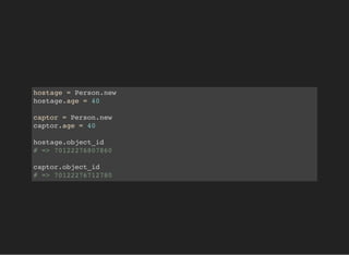 hostage = Person.new
hostage.age = 40
captor = Person.new
captor.age = 40
hostage.object_id
# => 70122276807860
captor.object_id
# => 70122276712780
 