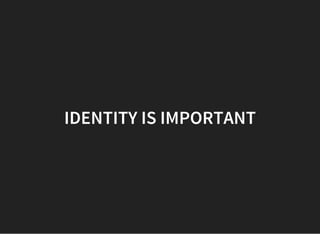 IDENTITY IS IMPORTANT
 