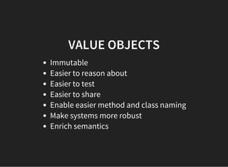 VALUE OBJECTS
Immutable
Easier to reason about
Easier to test
Easier to share
Enable easier method and class naming
Make systems more robust
Enrich semantics
 
