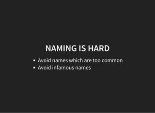 NAMING IS HARD
Avoid names which are too common
Avoid infamous names
 