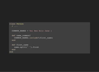 class Person
# ...
COMMON_NAMES = %w( Ben Eric Jane )
def name_common?
COMMON_NAMES.include?(first_name)
end
def first_name
name.split(" ").first
end
end
 