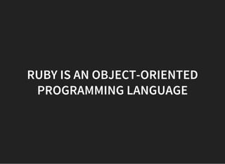 RUBY IS AN OBJECT-ORIENTED
PROGRAMMING LANGUAGE
 