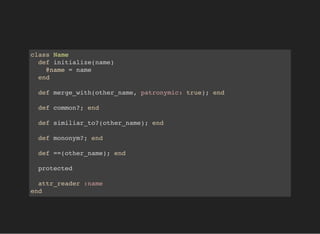 class Name
def initialize(name)
@name = name
end
def merge_with(other_name, patronymic: true); end
def common?; end
def similiar_to?(other_name); end
def mononym?; end
def ==(other_name); end
protected
attr_reader :name
end
 