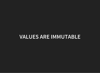 VALUES ARE IMMUTABLE
 