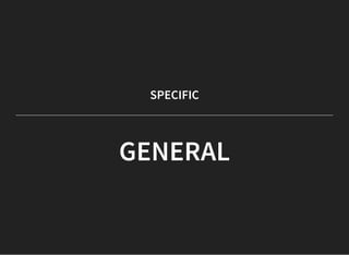 SPECIFIC
GENERAL
 